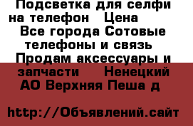 1 Подсветка для селфи на телефон › Цена ­ 990 - Все города Сотовые телефоны и связь » Продам аксессуары и запчасти   . Ненецкий АО,Верхняя Пеша д.